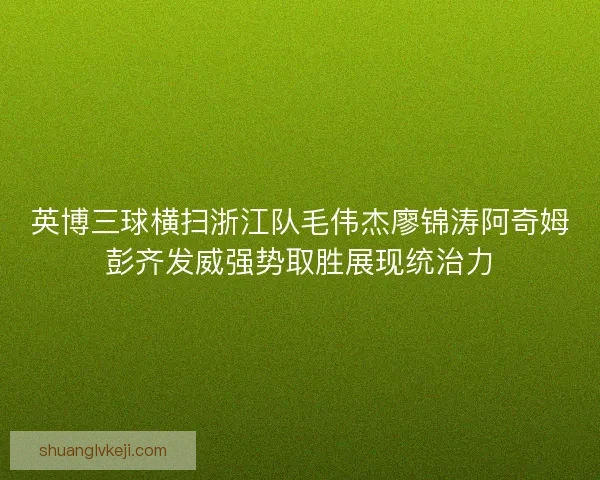 英博三球横扫浙江队毛伟杰廖锦涛阿奇姆彭齐发威强势取胜展现统治力